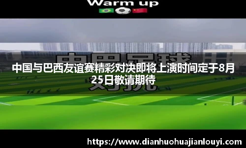 中国与巴西友谊赛精彩对决即将上演时间定于8月25日敬请期待