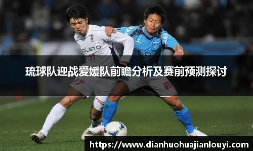 琉球队迎战爱媛队前瞻分析及赛前预测探讨