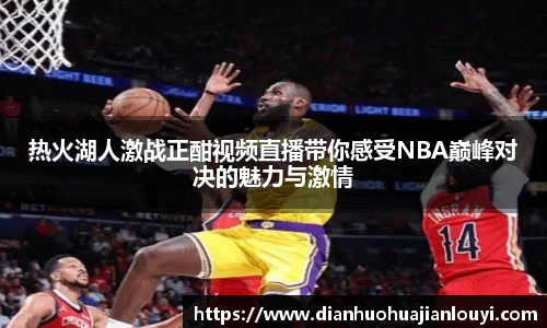 热火湖人激战正酣视频直播带你感受NBA巅峰对决的魅力与激情