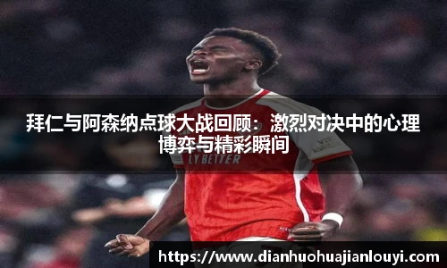 拜仁与阿森纳点球大战回顾：激烈对决中的心理博弈与精彩瞬间