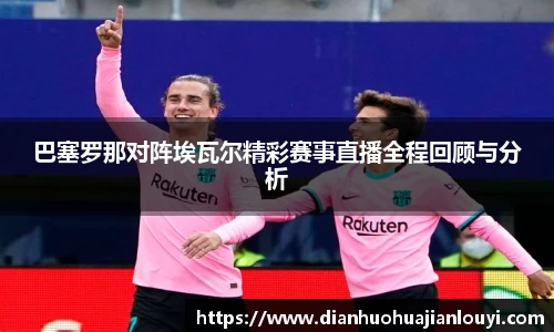 巴塞罗那对阵埃瓦尔精彩赛事直播全程回顾与分析