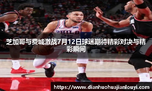 芝加哥与费城激战7月12日球迷期待精彩对决与精彩瞬间