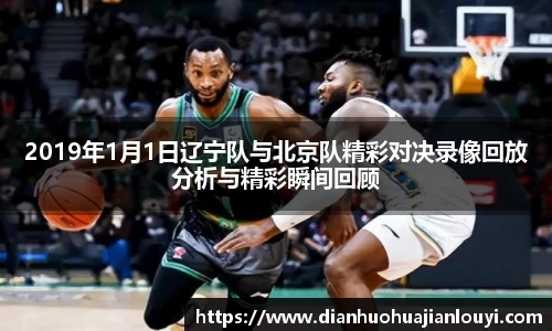 2019年1月1日辽宁队与北京队精彩对决录像回放分析与精彩瞬间回顾