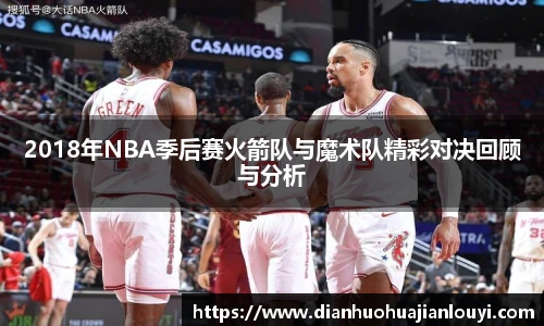 2018年NBA季后赛火箭队与魔术队精彩对决回顾与分析