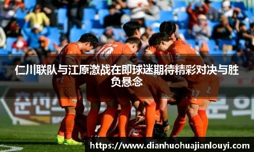 仁川联队与江原激战在即球迷期待精彩对决与胜负悬念