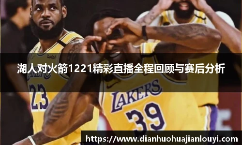 湖人对火箭1221精彩直播全程回顾与赛后分析