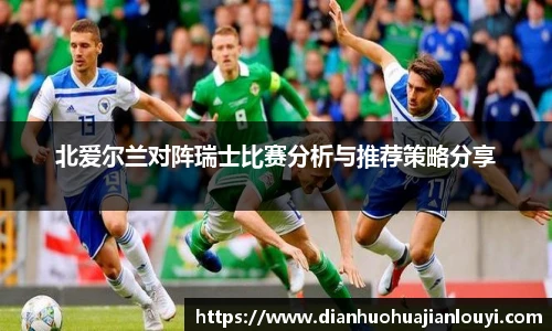北爱尔兰对阵瑞士比赛分析与推荐策略分享