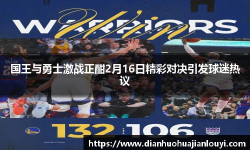 国王与勇士激战正酣2月16日精彩对决引发球迷热议