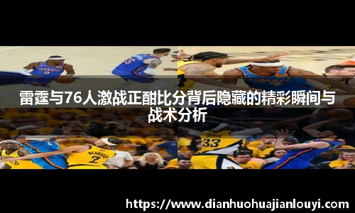 雷霆与76人激战正酣比分背后隐藏的精彩瞬间与战术分析
